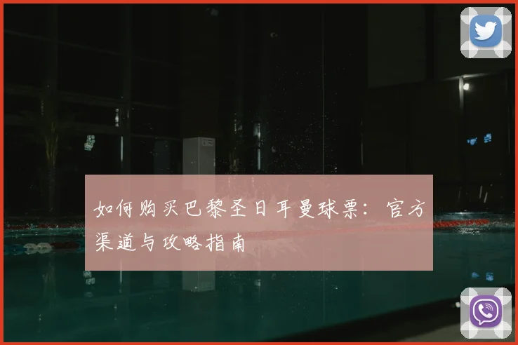 如何购买巴黎圣日耳曼球票：官方渠道与攻略指南