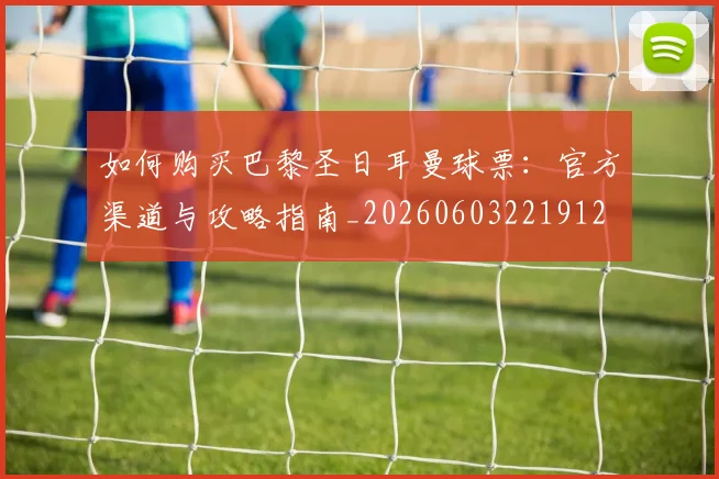 如何购买巴黎圣日耳曼球票：官方渠道与攻略指南_20260603221912